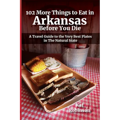 102 More Things to Eat in Arkansas Before You Die: A Travel Guide to the Very Best Plates in The Natural State - Paperback