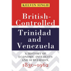 British-Controlled Trinidad and Venezuela: A History of Economic Interests and Subversion, 1830-1962 - Paperback