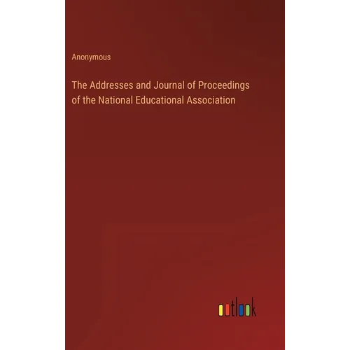The Addresses and Journal of Proceedings of the National Educational Association - Hardcover