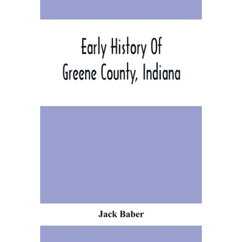 Early History Of Greene County, Indiana: As Taken From The Official Records, And Compiled From Authentic Recollection, By Pioneer Settlers; Embracing - Paperback