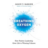 Breathing Oxygen: How Positive Leadership Gives Life to Winning Cultures - Hardcover