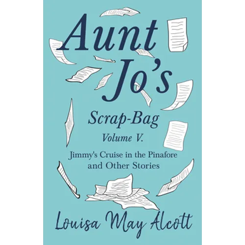 Aunt Jo's Scrap-Bag, Volume V;Jimmy's Cruise in the Pinafore, and Other Stories - Paperback