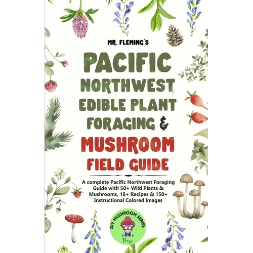 Pacific Northwest Edible Plant Foraging & Mushroom Field Guide: A Complete Pacific Northwest Foraging Guide with 50+ Wild Plants & Mushrooms,18+ Recip - Paperback