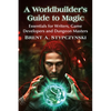 A Worldbuilder's Guide to Magic: Essentials for Writers, Game Developers and Dungeon Masters - Paperback