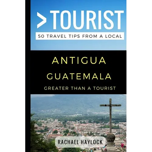Greater Than a Tourist - Antigua Guatemala: 50 Travel Tips from a Local - Paperback
