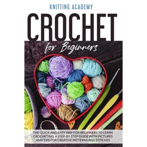 Crochet for Beginners: The Quick and Easy Way for Beginners to Learn Crocheting through a Step-by-Step Guide with Pictures and Tips for Creat - Paperback