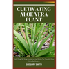 Cultivating Aloe Vera Plant: Valid Step By Step Fundamental Guide For Newbie Aloe Vera Gardeners - Paperback