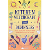 Kitchen Witchcraft for Beginners: Spells, Recipes, and Rituals to Bring Your Practice Into the Kitchen - Paperback