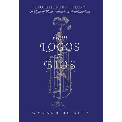 From Logos to Bios: Evolutionary Theory in Light of Plato, Aristotle & Neoplatonism - Hardcover