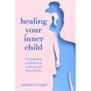 Healing Your Inner Child: Re-Parenting Yourself for a More Secure & Loving Life - Paperback