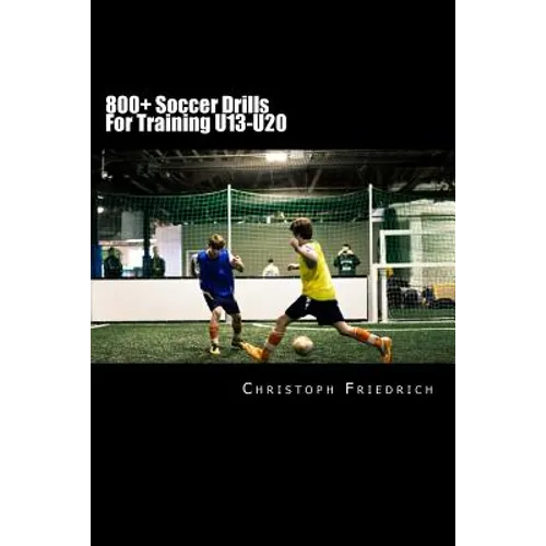 800+ Soccer Training Drills For U13-U20: Soccer Football Practice Drills For Youth Coaching & Skills Training - Paperback