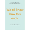 We All Know How This Ends: Lessons about Life and Living from Working with Death and Dying - Hardcover