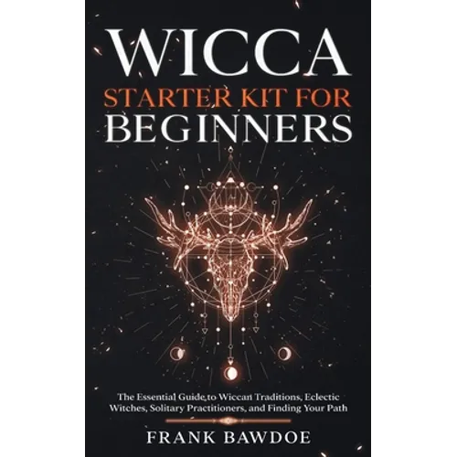 Wicca Starter Kit for Beginners: The Essential Guide to Wiccan Traditions, Eclectic Witches, Solitary Practitioners, and Finding Your Path - Paperback