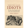 Those They Called Idiots: The Idea of the Disabled Mind from 1700 to the Present Day - Hardcover
