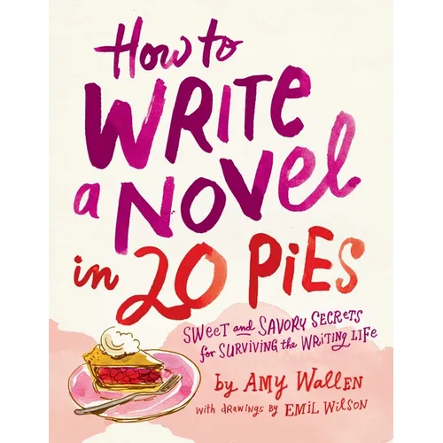 How to Write a Novel in 20 Pies: Sweet and Savory Tips for the Writing Life - Paperback
