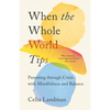 When the Whole World Tips: Parenting Through Crisis with Mindfulness and Balance - Paperback