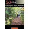 Explorer's Guide 50 Hikes in Michigan's Upper Peninsula: Walks, Hikes & Backpacks from Ironwood to St. Ignace - Paperback