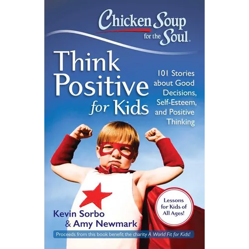 Chicken Soup for the Soul: Think Positive for Kids: 101 Stories about Good Decisions, Self-Esteem, and Positive Thinking - Paperback