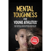 Mental Toughness For Young Athletes (Parent's Guide): Eight Proven 5-Minute Mindset Exercises For Kids And Teens Who Play Competitive Sports - Paperback