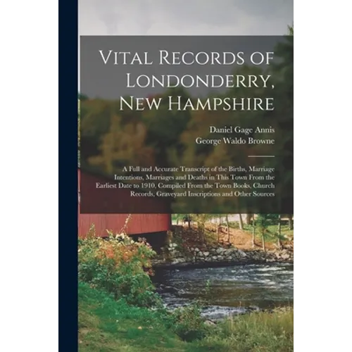 Vital Records of Londonderry, New Hampshire: a Full and Accurate Transcript of the Births, Marriage Intentions, Marriages and Deaths in This Town From - Paperback