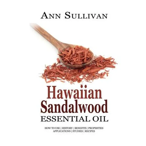 Hawaiian Sandalwood Essential Oil: Benefits, Properties, Applications, Studies & Recipes - Paperback