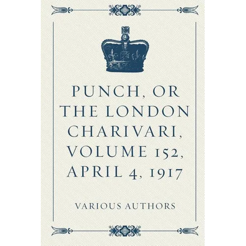 Punch, or the London Charivari, Volume 152, April 4, 1917 - Paperback