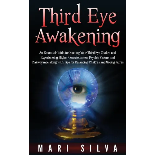 Third Eye Awakening: An Essential Guide to Opening Your Third Eye Chakra and Experiencing Higher Consciousness, Psychic Visions and Clairvoyance along - Hardcover