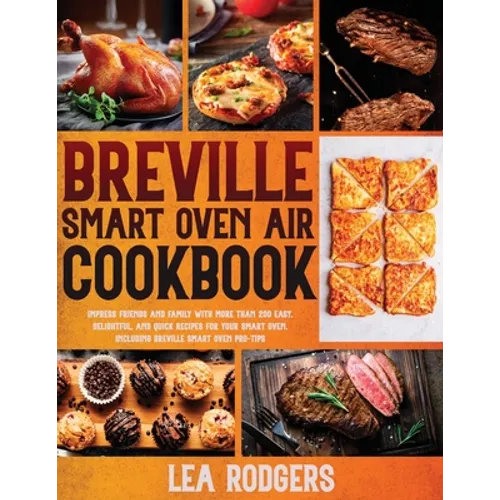 Breville Smart Oven Air Cookbook: Impress Friends and Family With More Than 200 Easy, Delightful, and Quick Recipes For Your Smart Oven. - Including B - Paperback