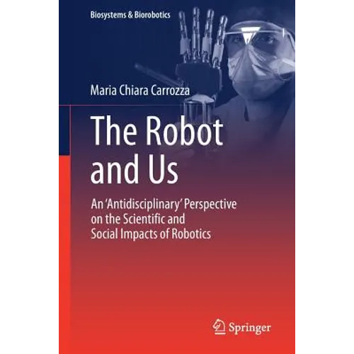 The Robot and Us: An 'Antidisciplinary' Perspective on the Scientific and Social Impacts of Robotics - Paperback