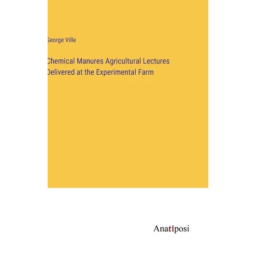 Chemical Manures Agricultural Lectures Delivered at the Experimental Farm - Hardcover