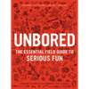 Unbored: The Essential Field Guide to Serious Fun - Hardcover