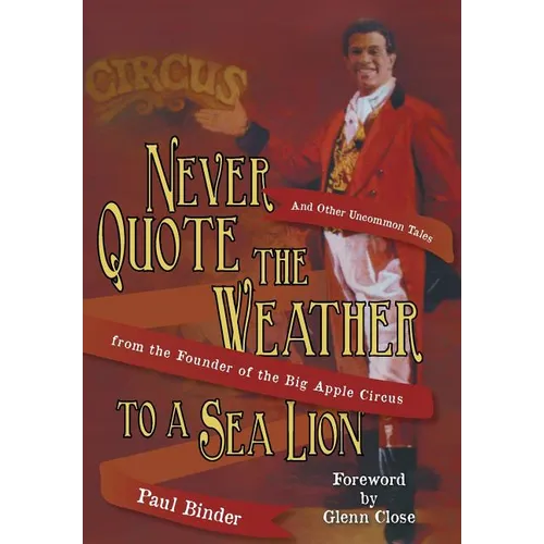 Never Quote the Weather to a Sea Lion: And Other Uncommon Tales from the Founder of the Big Apple Circus - Hardcover