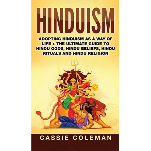 Hinduism: Adopting Hinduism as a Way of Life + The Ultimate Guide to Hindu Gods, Hindu Beliefs, Hindu Rituals and Hindu Religion - Hardcover
