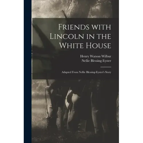 Friends With Lincoln in the White House: Adapted From Nellie Blessing-Eyster's Story - Paperback