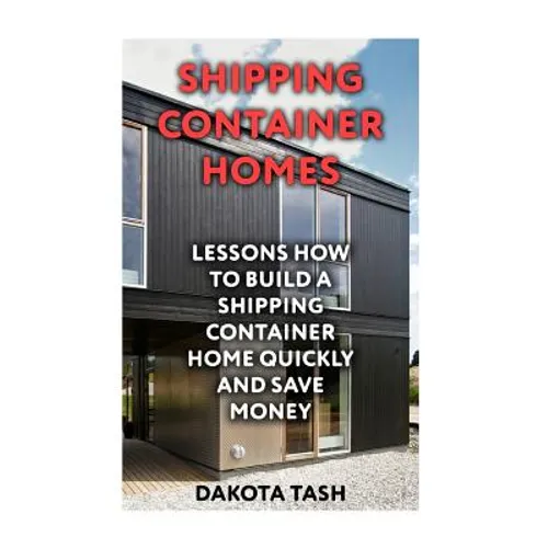 Shipping Container Homes: Lessons How to Build a Shipping Container Home Quickly and Save Money - Paperback