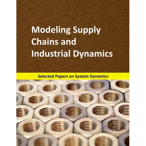 Modeling Supply Chains and Industrial Dynamics: Selected papers on System Dynamics. A book written by experts for beginners - Paperback