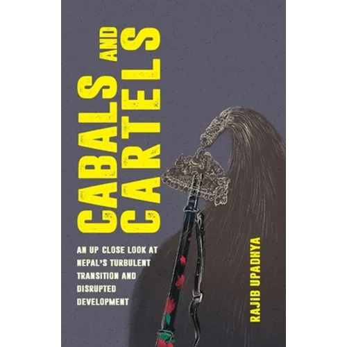 Cabals and Cartels: An Up Close Look at Nepal's Turbulent Transition and Disrupted Development - Paperback
