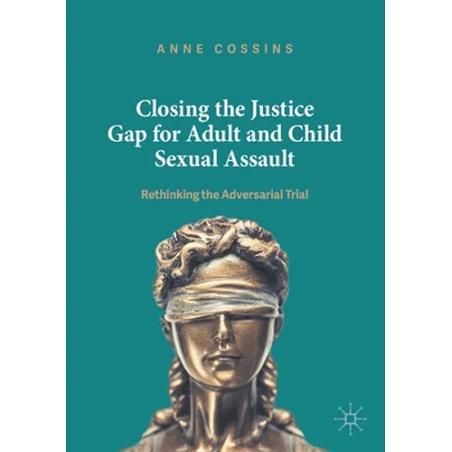 Closing the Justice Gap for Adult and Child Sexual Assault: Rethinking the Adversarial Trial - Paperback