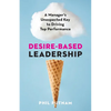Desire-Based Leadership: A Manager's Unexpected Key to Driving Top Performance - Paperback