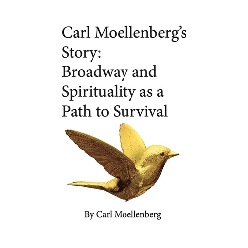 Carl Moellenberg's Story: Broadway and Spirituality as a Path to Survival - Hardcover