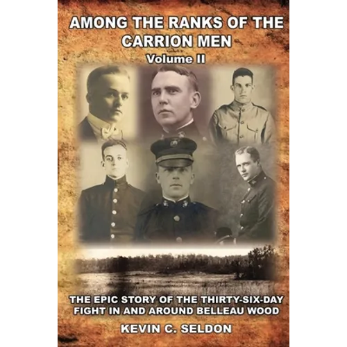 Among the Ranks of the Carrion Men: The Epic Story of the Thirty-Six-Day Fight in and Around Belleau Wood Volume II - Paperback