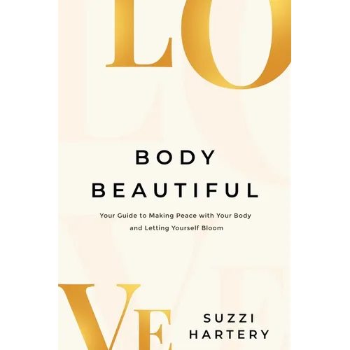 Body Beautiful: Your Guide to Making Peace with Your Body and Letting Yourself Bloom - Paperback