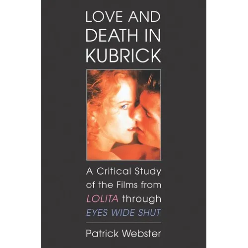 Love and Death in Kubrick: A Critical Study of the Films from Lolita through Eyes Wide Shut - Paperback
