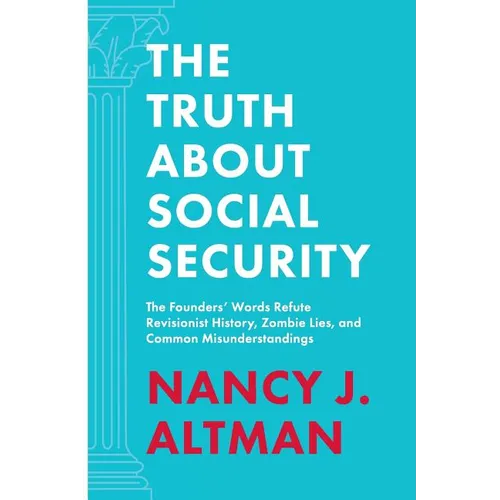 The Truth About Social Security: The Founders' Words Refute Revisionist History, Zombie Lies, and Common Misunderstandings - Paperback