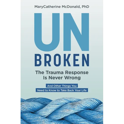 Unbroken: The Trauma Response Is Never Wrong: And Other Things You Need to Know to Take Back Your Life - Paperback