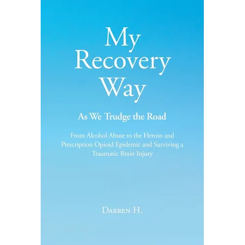 My Recovery Way: As We Trudge the Road: From Alcohol Abuse to the Heroin and Prescription Opioid Epidemic and Surviving a Traumatic Brain Injury - Paperback