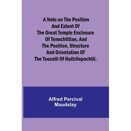 A note on the position and extent of the great temple enclosure of Tenochtitlan, and the position, structure and orientation of the Teocolli of Huitzi - Paperback