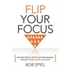 Flip Your Focus: Igniting People, Profits and Performance through Upside-Down - Paperback