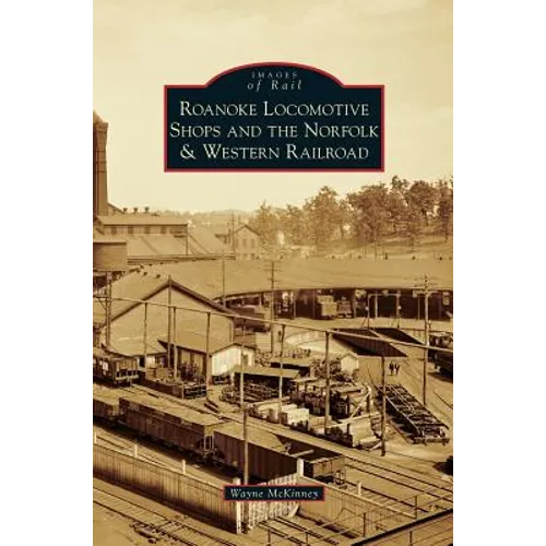 Roanoke Locomotive Shops and the Norfolk & Western Railroad - Hardcover