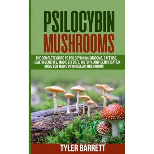 Psilocybin Mushrooms: The Complete Guide to Safe Use, Health Benefits, Magic Effects and History of Magic Mushrooms - Paperback